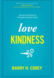 Love Kindness: Discover the Power of a Forgotten Christian Virtue (Barry H. Corey)