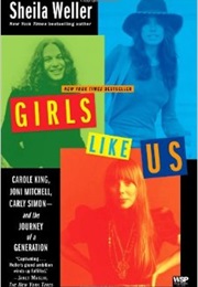 Girls Like Us: Carole King, Joni Mitchell, Carly Simon and the Journey of a Generation (Sheila Weller)
