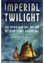 Imperial Twilight: The Opium War and the End of China&#39;s Last Golden Age (Stephen R. Platt)