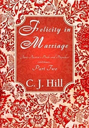 Felicity in Marriage: Jane Austen's Pride and Prejudice Continues ... Part Two (C.J. Hill)