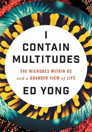 I Contain Multitudes: The Microbes Within Us and a Grander View of Life (Ed Yong)