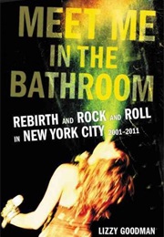 Meet Me in the Bathroom: Rebirth and Rock and Roll in New York City 2001-2011 (Lizzy Goodman)