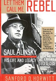 Let Them Call Me Rebel: Saul Alinsky: His Life and Legacy (Sanford D. Horwitt)