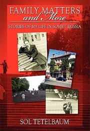 Family Matters and More: Stories of My Life in Soviet Russia (Sol Tetelbaum)