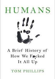 Humans: A Brief History of How We F*Cked It All Up (Tom Phillips)