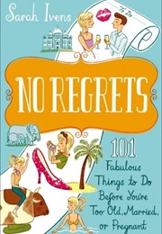 No Regrets: 101 Fabulous Things to Do Before You&#39;re Too Old, Married or Pregnant (Sarah Ivens)