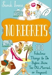 No Regrets: 101 Fabulous Things to Do Before You're Too Old, Married or Pregnant (Sarah Ivens)