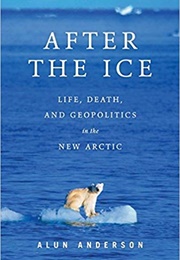 After the Ice: Life, Death, and Geopolitics in the New Arctic (Alun Anderson)