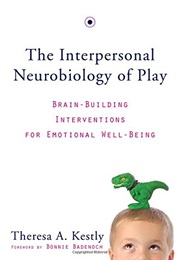 The Interpersonal Neurobiology of Play: Brain-Building Interventions for Emotional Well-Being (Theresa A. Kestly)