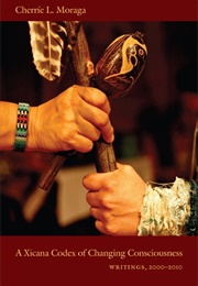 A Xicana Codex of Changing Consciousness: Writings, 2000-2010 (Cherríe L. Moraga)