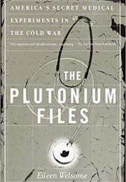 The Plutonium Files: America's Secret Medical Experiments in the Cold War (Eileen Welsome)