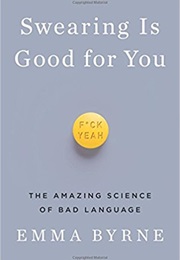 Swearing Is Good for You: The Amazing Science of Bad Language (Emma Byrne)