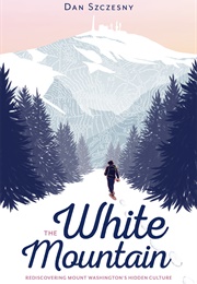 The White Mountain: Rediscovering Mount Washington's Hidden Culture (Dan Szczesny)