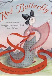Red Butterfly: How a Princess Smuggled the Secret of Silk Out of China (Deborah Noyes)