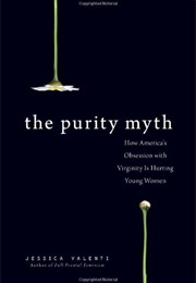 The Purity Myth: How America's Obsession With Virginity Is Hurting Young Women (Jessica Valenti)