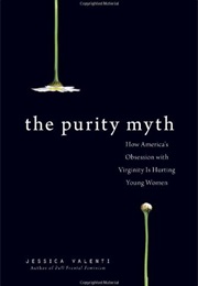 The Purity Myth: How America&#39;s Obsession With Virginity Is Hurting Young Women (Jessica Valenti)