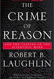 The Crime of Reason: And the Closing of the Scientific Mind (Robert B. Laughlin)
