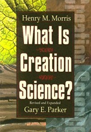 What Is Creation Science (Henry M. Morris, Gary E. Parker)