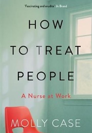 How to Treat People: A Nurse at Work (Molly Case)
