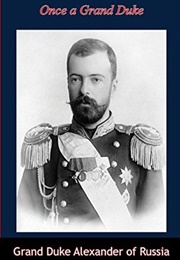 Once a Grand Duke (Grand Duke Alexander Mikhailovich of Russia)