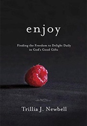 Enjoy: Finding Freedom to Delight in God&#39;s Daily Good Gifts (Trillia J. Newbell)