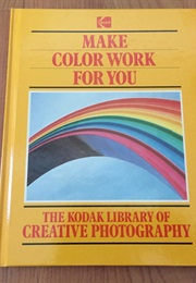 Make Color Work for You (The Kodak Library of Creative Photography)