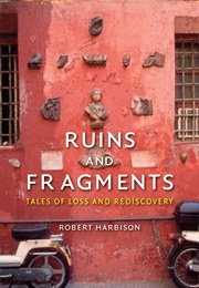 Ruins and Fragments: Tales of Loss and Rediscovery (Robert Harbison)