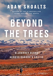 Beyond the Trees: A Journey Alone Across Canada's Artic (Adam Shoalts)