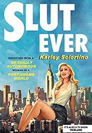 Slutever: Dispatches From a Sexually Autonomous Woman in a Post-Shame World (Karley Sciortino)