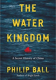 The Water Kingdom: A Secret History of China (Philip Ball)