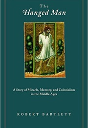 The Hanged Man a Story of Miracle, Memory, and Colonialism in the Middle Ages (Robert Bartlett)