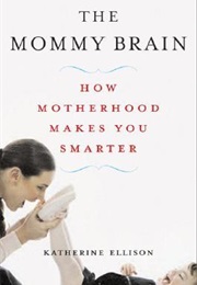 The Mommy Brain: How Motherhood Makes Us Smarter (Katherine Ellison)