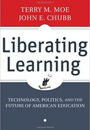 Liberating Learning: Technology, Politics, and the Future of American Education (Terry M. Moe and John E. Chubb)