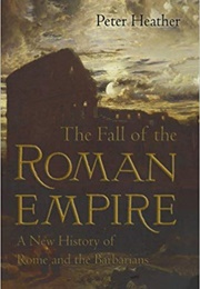 The Fall of the Roman Empire: A New History of Rome and the Barbarians (Peter Heather)
