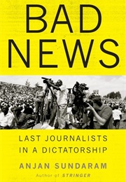 Bad News: Last Journalists in a Dictatorship (Anjan Sundaram)