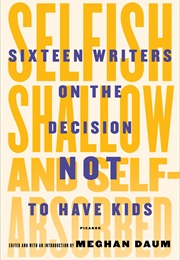 Selfish, Shallow, and Self-Absorbed: Sixteen Writers on the Decision Not to Have Kids (Meghan Daum)