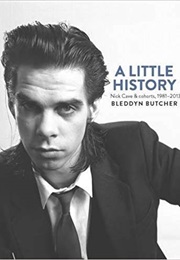 A Little History: Nick Cave & Cohorts 1981-2013 (Bleddyn Butcher)