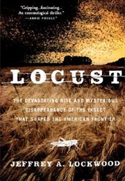Locust: The Devastating Rise and Mysterious Disappearance of the Insect That Shaped the American Fro (Jeffrey a Lockwood)