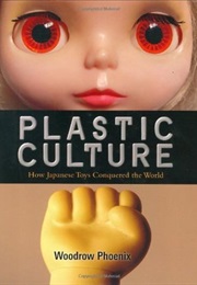 Plastic Culture: How Japanese Toys Conquered the World (Woodrow Phoenix)