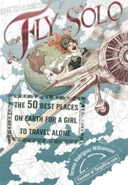 Fly Solo: 50 of the Best Places for a Girl to Travel Alone (Teresa Rodrigez Williamson)