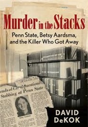 Murder in the Stacks: Penn State, Betsy Aardsma, and the Killer Who Got Away (David Dekok)