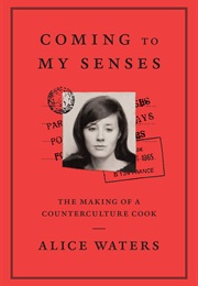 Coming to My Senses: The Making of a Counterculture Cook (Alice Waters)