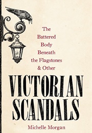 The Battered Body Beneath the Flagstones and Other Victorian Scandals (Michelle Morgan)