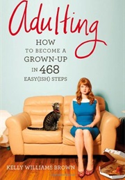 Adulting: How to Become a Grown-Up in 468 Easy(Ish) Steps (Kelly Williams Brown)