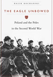 The Eagle Unbowed: Poland and the Poles in the Second World War (Halik Kochanski)