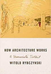 How Architecture Works: A Humanist's Toolkit (Witold Rybczynski)