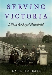 Serving Victoria: Life in the Royal Household (Kate Hubbard)