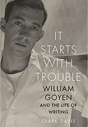 It Starts With Trouble: William Goyen and the Life of Writing (Clark Davis)