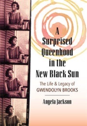 A Surprised Queenhood in the New Black Sun: The Life & Legacy of Gwendolyn Brooks (Angela Jackson)
