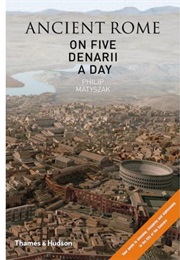 Ancient Rome on Five Denarii a Day (Philip Matyszak)